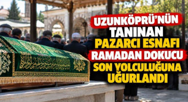 Uzunköprü’nün Tanınan Pazarcı Esnafı Ramadan Dokucu Son Yolculuğuna Uğurlandı