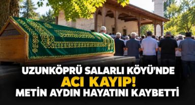 Uzunköprü Salarlı Köyü’nde Acı Kayıp! Metin Aydın Hayatını Kaybetti