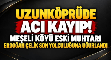 Uzunköprüde Acı Kayıp! Meşeli Köyü Eski Muhtarı Erdoğan Çelik Son Yolculuğuna Uğurlandı