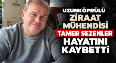 Uzunköprülü Ziraat Mühendisi Tamer Sezenler Hayatını Kaybetti 