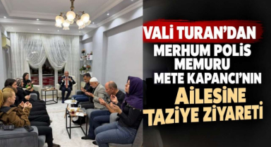 Vali Turan’dan Merhum Polis Memuru Mete Kapancı’nın Ailesine Taziye Ziyareti