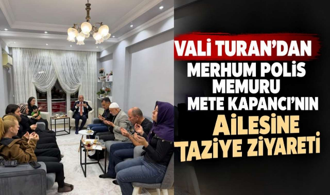 Vali Turan’dan Merhum Polis Memuru Mete Kapancı’nın Ailesine Taziye Ziyareti